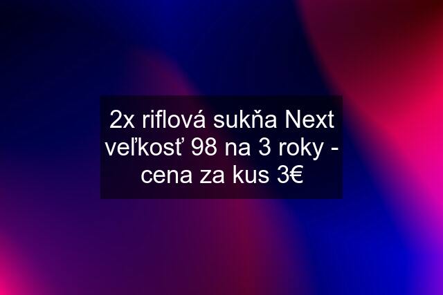 2x riflová sukňa Next veľkosť 98 na 3 roky - cena za kus 3€