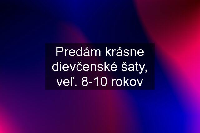 Predám krásne dievčenské šaty, veľ. 8-10 rokov