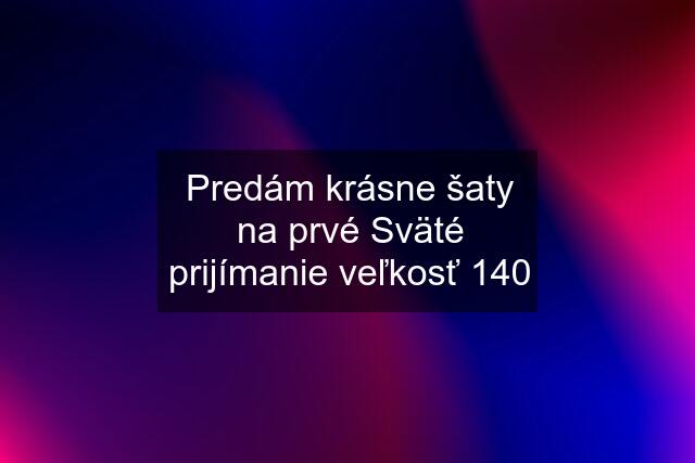 Predám krásne šaty na prvé Sväté prijímanie veľkosť 140