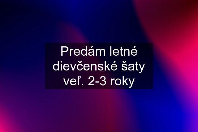 Predám letné dievčenské šaty veľ. 2-3 roky