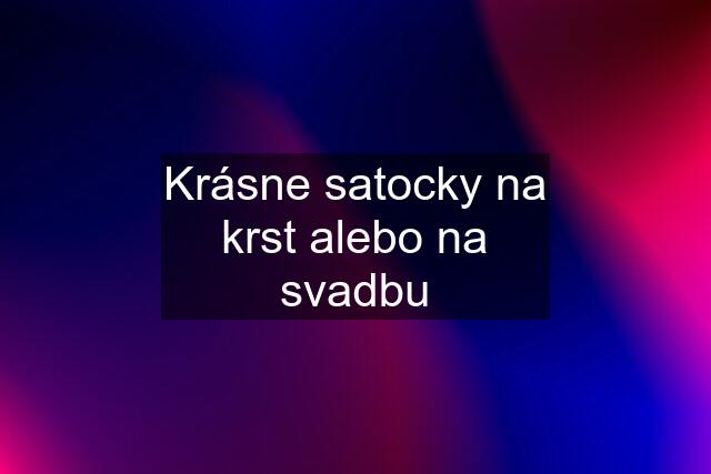 Krásne satocky na krst alebo na svadbu