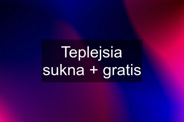 Teplejsia sukna + gratis