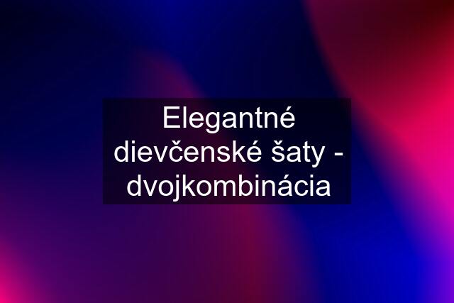 Elegantné dievčenské šaty - dvojkombinácia