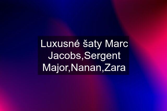 Luxusné šaty Marc Jacobs,Sergent Major,Nanan,Zara