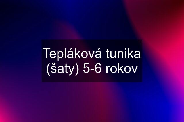 Tepláková tunika (šaty) 5-6 rokov