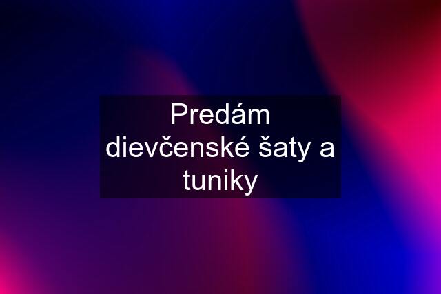 Predám dievčenské šaty a tuniky