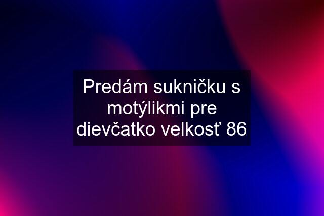 Predám sukničku s motýlikmi pre dievčatko velkosť 86