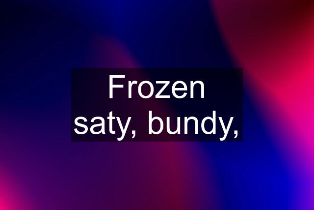 Frozen saty, bundy,