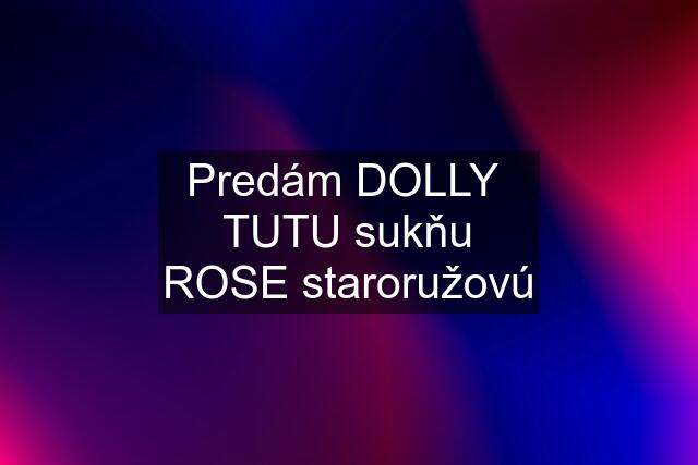 Predám DOLLY  TUTU sukňu ROSE staroružovú