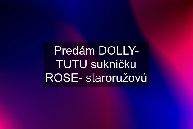 Predám DOLLY- TUTU sukničku ROSE- staroružovú