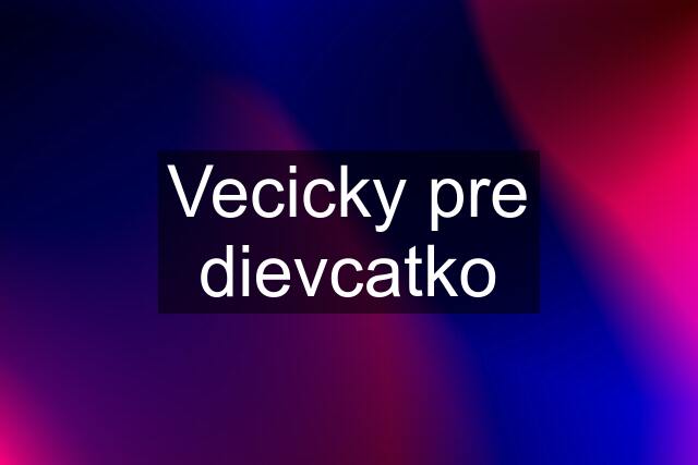 Vecicky pre dievcatko