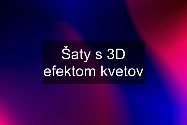 Šaty s 3D efektom kvetov