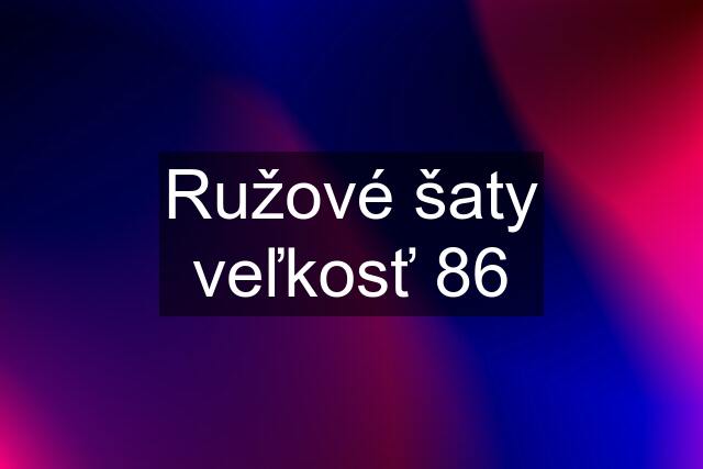 Ružové šaty veľkosť 86