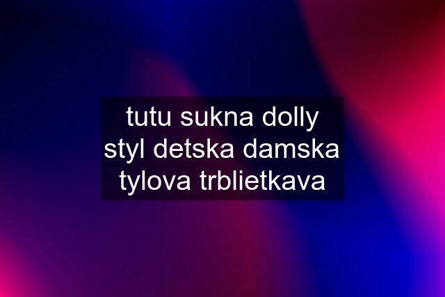 tutu sukna dolly styl detska damska tylova trblietkava