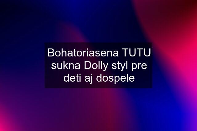 Bohatoriasena TUTU sukna Dolly styl pre deti aj dospele