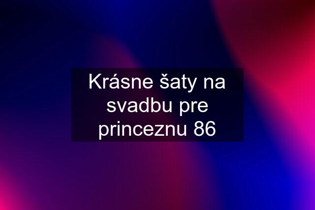 Krásne šaty na svadbu pre princeznu 86