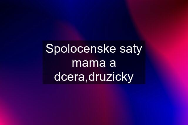 Spolocenske saty mama a dcera,druzicky