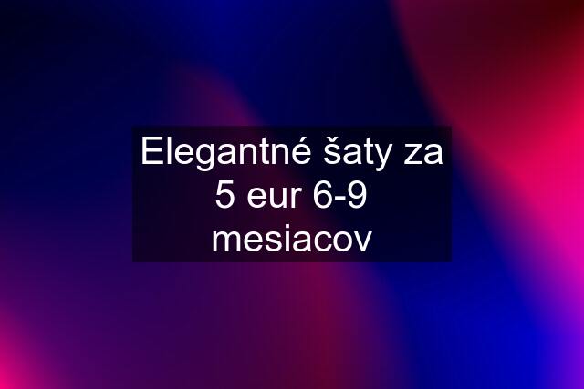 Elegantné šaty za 5 eur 6-9 mesiacov