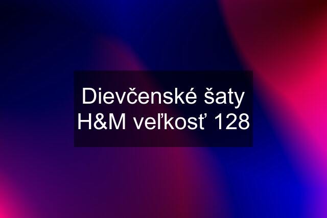 Dievčenské šaty H&M veľkosť 128