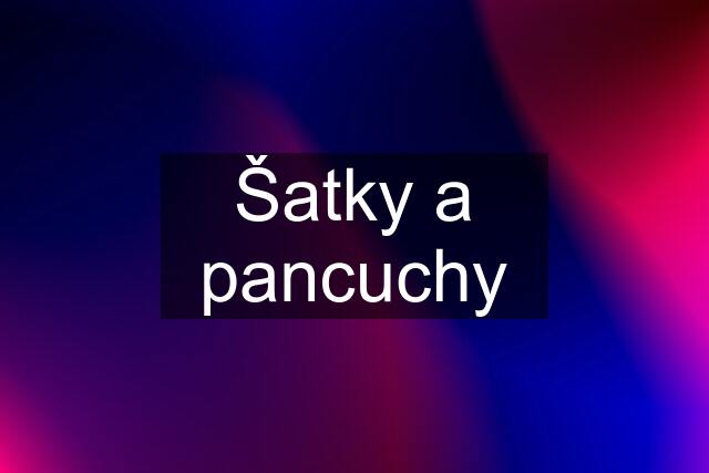 Šatky a pancuchy