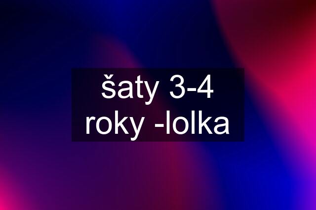 šaty 3-4 roky -lolka