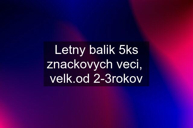 Letny balik 5ks znackovych veci,  velk.od 2-3rokov