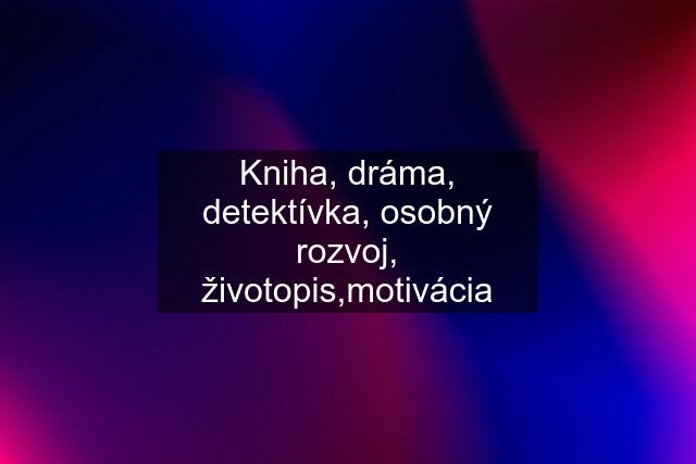 Kniha, dráma, detektívka, osobný rozvoj, životopis,motivácia