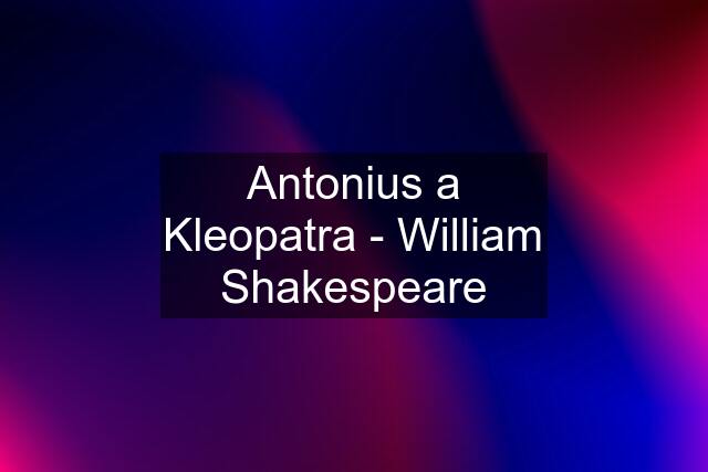 Antonius a Kleopatra - William Shakespeare