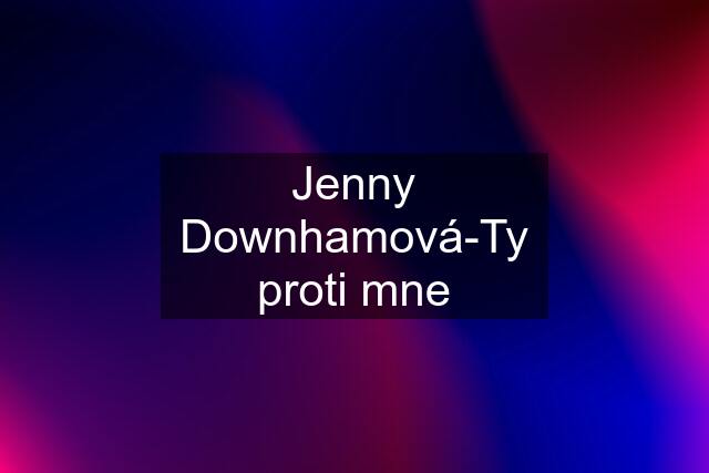 Jenny Downhamová-Ty proti mne