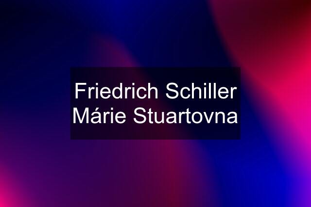 Friedrich Schiller Márie Stuartovna