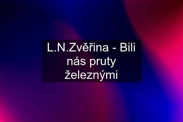 L.N.Zvěřina - Bili nás pruty železnými