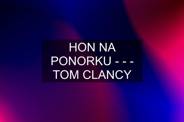 HON NA PONORKU - - - TOM CLANCY
