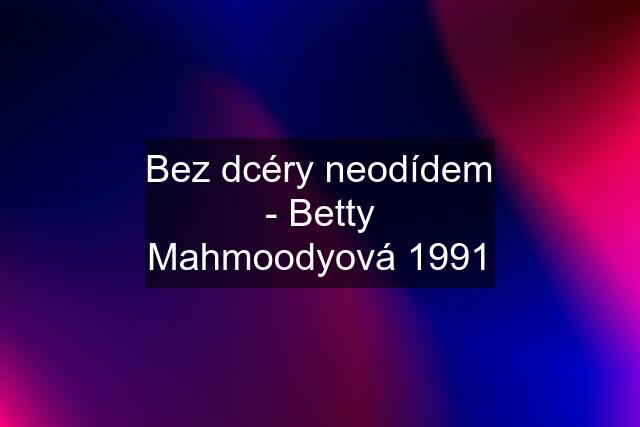 Bez dcéry neodídem - Betty Mahmoodyová 1991