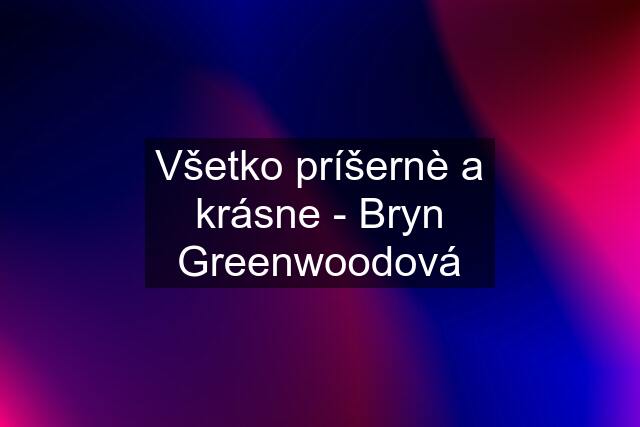 Všetko príšernè a krásne - Bryn Greenwoodová