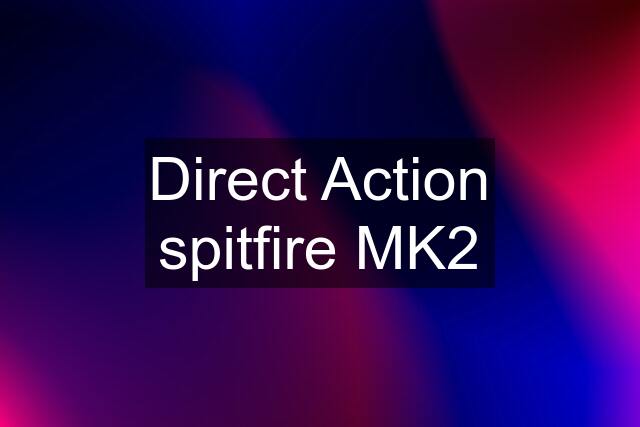 Direct Action spitfire MK2