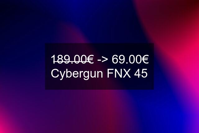1̶8̶9̶.̶0̶0̶€ -> 69.00€ Cybergun FNX 45