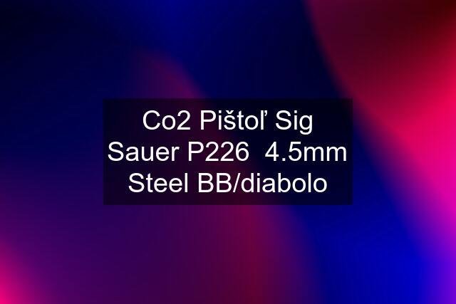 Co2 Pištoľ Sig Sauer P226  4.5mm Steel BB/diabolo