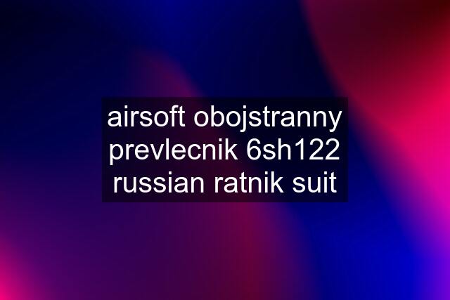 airsoft obojstranny prevlecnik 6sh122 russian ratnik suit