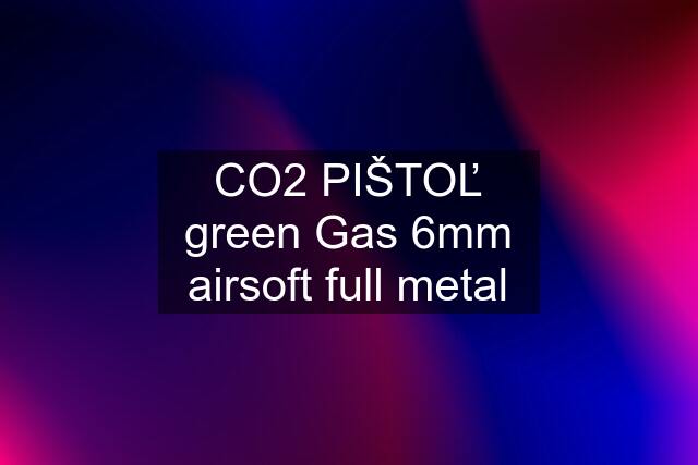 CO2 PIŠTOĽ green Gas 6mm airsoft full metal