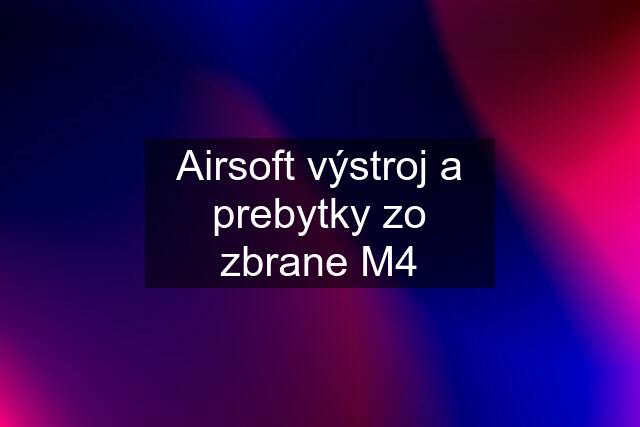 Airsoft výstroj a prebytky zo zbrane M4