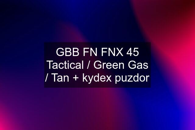 GBB FN FNX 45 Tactical / Green Gas / Tan + kydex puzdor