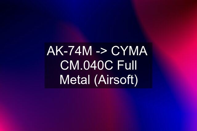 AK-74M -> CYMA  CM.040C Full Metal (Airsoft)