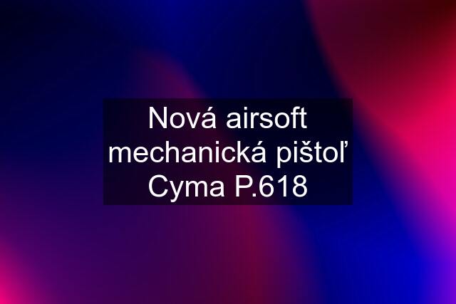 Nová airsoft mechanická pištoľ Cyma P.618