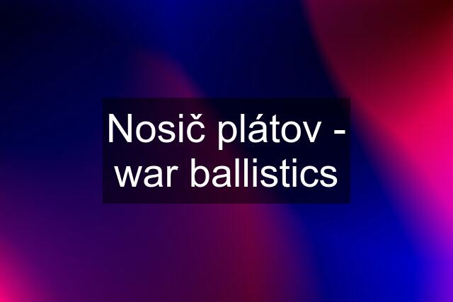 Nosič plátov - war ballistics