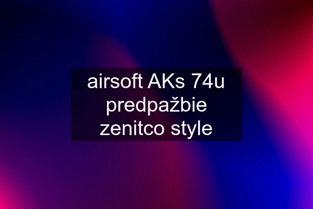 airsoft AKs 74u predpažbie zenitco style