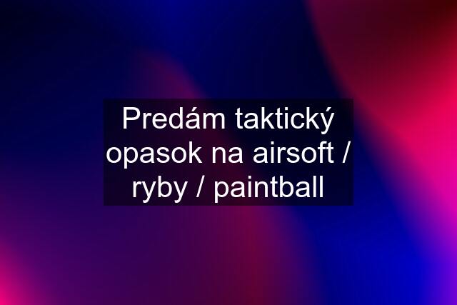 Predám taktický opasok na airsoft / ryby / paintball