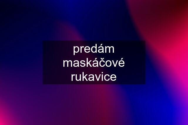 predám maskáčové rukavice