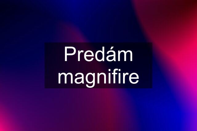 Predám magnifire