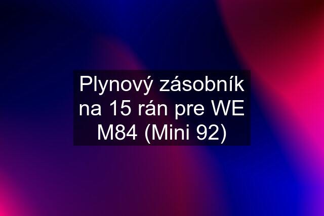 Plynový zásobník na 15 rán pre WE M84 (Mini 92)