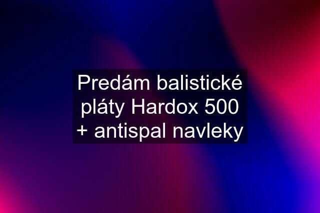 Predám balistické pláty Hardox 500 + antispal navleky